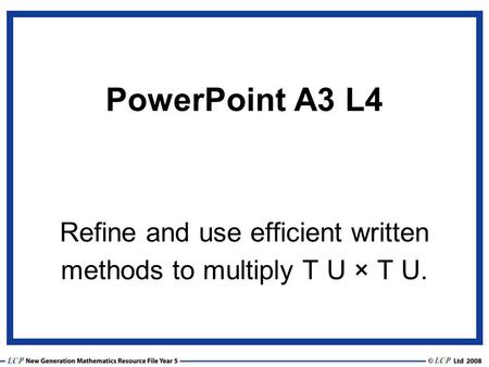 PowerPoint A3 L4 Refine and use efficient written methods to multiply T U × T U.