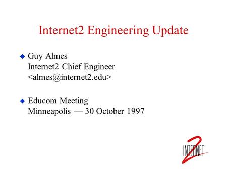 Internet2 Engineering Update  Guy Almes Internet2 Chief Engineer  Educom Meeting Minneapolis — 30 October 1997.