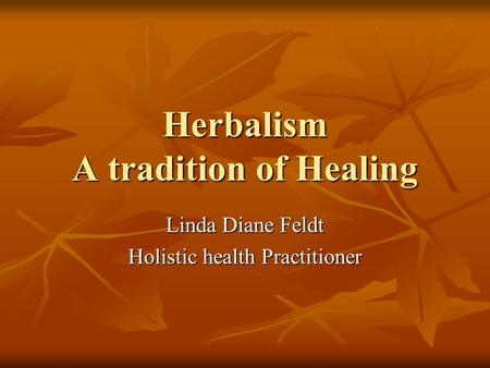 Herbalism A tradition of Healing Linda Diane Feldt Holistic health Practitioner.