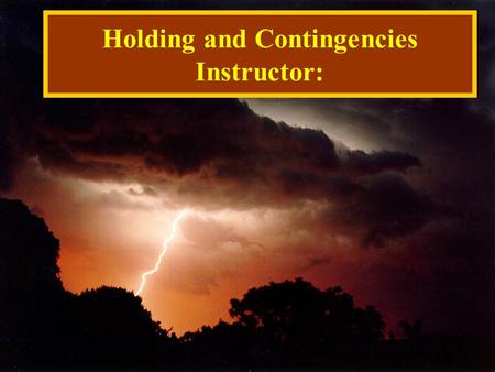 Holding and Contingencies Instructor:. OBJECTIVES Demonstrate and describe how to maintain a fire within an authorized area. List the four operational.