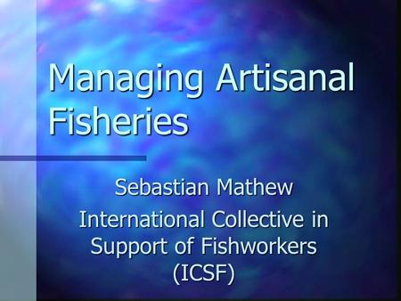 Managing Artisanal Fisheries Sebastian Mathew International Collective in Support of Fishworkers (ICSF)