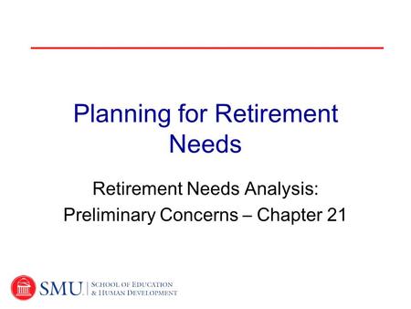 Planning for Retirement Needs Retirement Needs Analysis: Preliminary Concerns – Chapter 21.