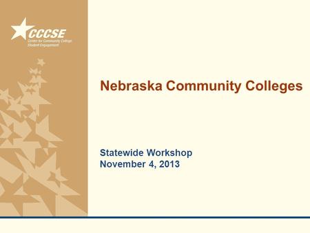 © 2011 Center for Community College Student Engagement Nebraska Community Colleges Statewide Workshop November 4, 2013.