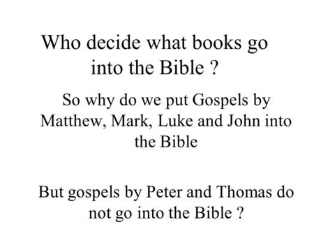 Who decide what books go into the Bible ? So why do we put Gospels by Matthew, Mark, Luke and John into the Bible But gospels by Peter and Thomas do not.