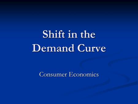 Shift in the Demand Curve Consumer Economics. Change in Demand A change in demand is a shift in the WHOLE demand curve. People are willing to buy more.