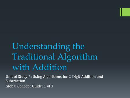 Understanding the Traditional Algorithm with Addition Unit of Study 5: Using Algorithms for 2-Digit Addition and Subtraction Global Concept Guide: 1 of.