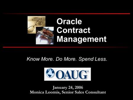 Know More. Do More. Spend Less. January 24, 2006 Monica Loomis, Senior Sales Consultant Oracle Contract Management.