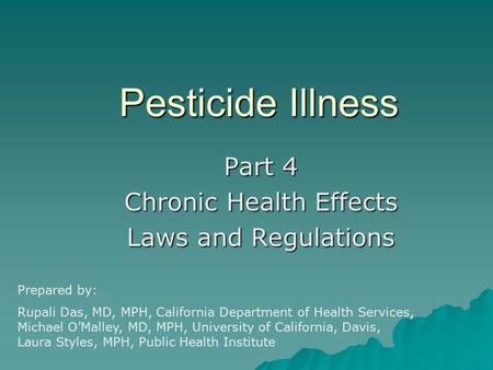 Pesticide Illness Part 4 Chronic Health Effects Laws and Regulations Prepared by: Rupali Das, MD, MPH, California Department of Health Services, Michael.