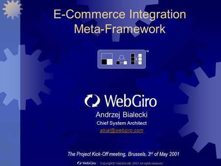 Copyright © WebGiro AB, 2001. All rights reserved. E-Commerce Integration Meta-Framework Andrzej Bialecki Chief System Architect TM The.
