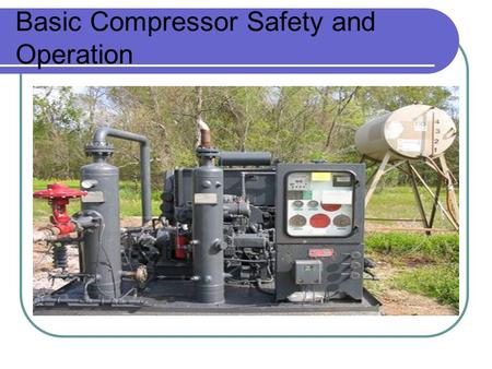 Basic Compressor Safety and Operation. Air and Gas Mixtures Air+Gas+Pressure+Heat=Explosion.