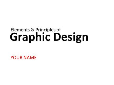 Graphic Design YOUR NAME Elements & Principles of.