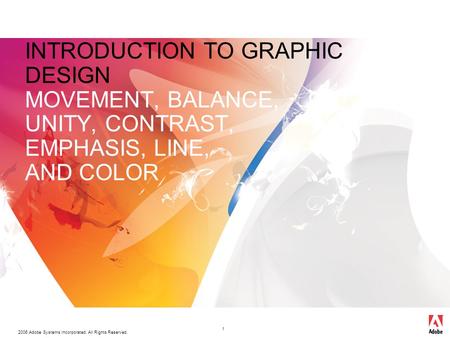 2006 Adobe Systems Incorporated. All Rights Reserved. 1 INTRODUCTION TO GRAPHIC DESIGN MOVEMENT, BALANCE, UNITY, CONTRAST, EMPHASIS, LINE, AND COLOR.