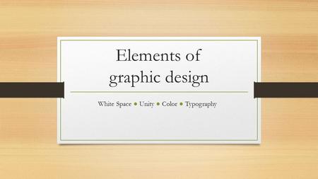 Elements of graphic design White Space ● Unity ● Color ● Typography.