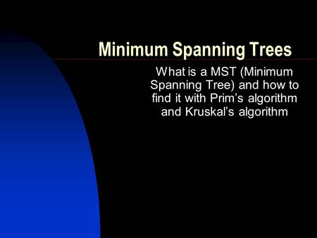 Minimum Spanning Trees What is a MST (Minimum Spanning Tree) and how to find it with Prim’s algorithm and Kruskal’s algorithm.