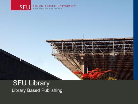 SFU Library Library Based Publishing. Simon Fraser University One of Canada’s top 3 comprehensive universities Established 1965 32,000 students; 2,500.