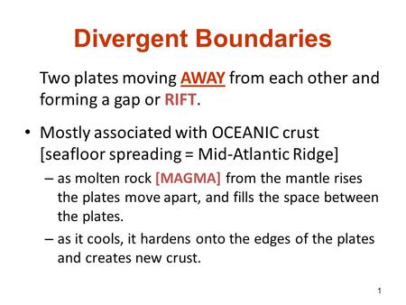Divergent Boundaries Two plates moving AWAY from each other and forming a gap or RIFT. Mostly associated with OCEANIC crust [seafloor spreading = Mid-Atlantic.