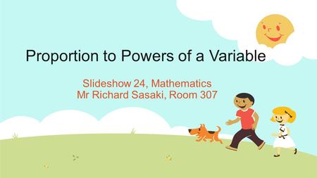 Proportion to Powers of a Variable Slideshow 24, Mathematics Mr Richard Sasaki, Room 307.