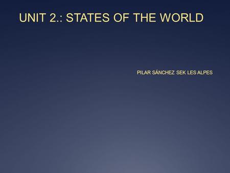UNIT 2.: STATES OF THE WORLD PILAR SÁNCHEZ SEK LES ALPES.