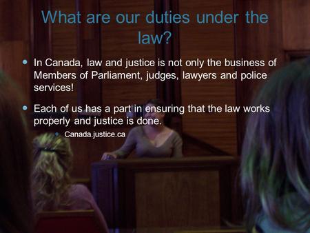 What are our duties under the law? I n Canada, law and justice is not only the business of Members of Parliament, judges, lawyers and police services!