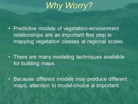 Why Worry? Predictive models of vegetation-environment relationships are an important first step in mapping vegetation classes at regional scales. There.