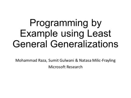 Programming by Example using Least General Generalizations Mohammad Raza, Sumit Gulwani & Natasa Milic-Frayling Microsoft Research.