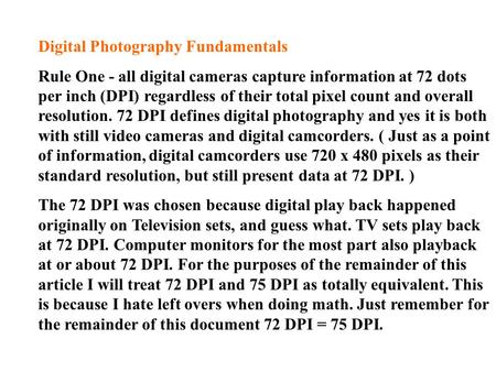 Digital Photography Fundamentals Rule One - all digital cameras capture information at 72 dots per inch (DPI) regardless of their total pixel count and.