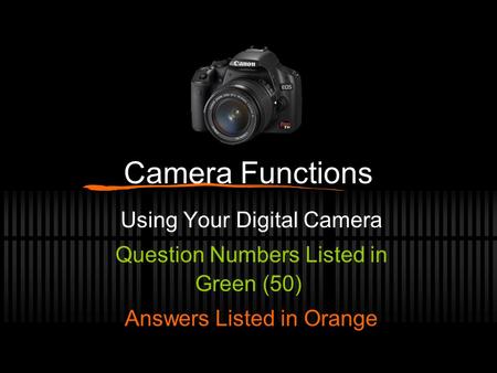 Camera Functions Using Your Digital Camera Question Numbers Listed in Green (50) Answers Listed in Orange.