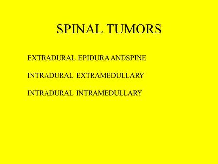 SPINAL TUMORS EXTRADURAL EPIDURA ANDSPINE INTRADURAL EXTRAMEDULLARY INTRADURAL INTRAMEDULLARY.