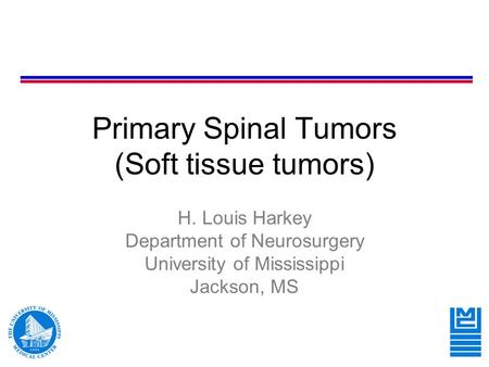 Primary Spinal Tumors (Soft tissue tumors) H. Louis Harkey Department of Neurosurgery University of Mississippi Jackson, MS.