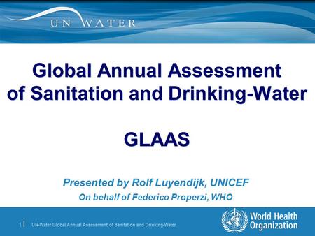 UN-Water Global Annual Assessment of Sanitation and Drinking-Water 1 | Global Annual Assessment of Sanitation and Drinking-Water GLAAS Presented by Rolf.