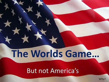 The Worlds Game… But not America’s Why ?. In most European countries, sports fanatics thrive off the game of soccer. Oddly, America responds to the game.