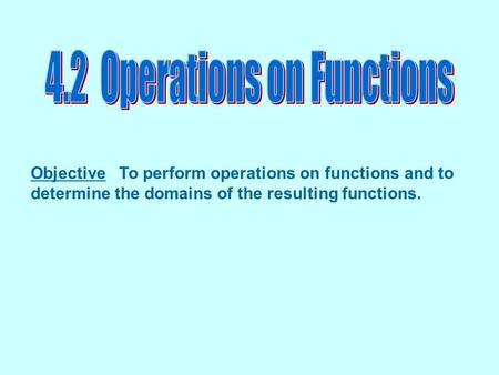 Objective To perform operations on functions and to determine the domains of the resulting functions.