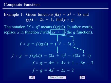 Table of Contents Composite Functions Example 1:Given functions f(x) = x 2 – 3x and g(x) = 2x + 1, find f  g. The notation f  g means f (g(x)). In.