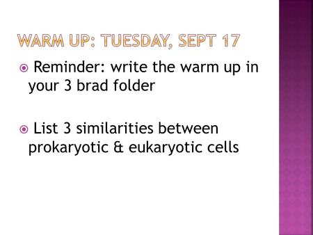 WARM UP: Tuesday, Sept 17 Reminder: write the warm up in your 3 brad folder List 3 similarities between prokaryotic & eukaryotic cells.