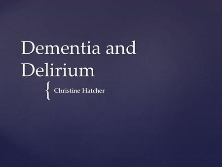 { Dementia and Delirium Christine Hatcher. Imagine yourself in your mid to late thirties and you have become the primary care provider for a parent or.