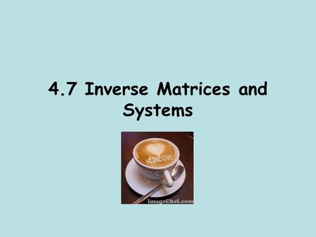4.7 Inverse Matrices and Systems. 1) Inverse Matrices and Systems of Equations You have solved systems of equations using graphing, substitution, elimination…oh.