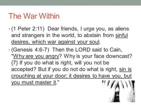 The War Within (1 Peter 2:11) Dear friends, I urge you, as aliens and strangers in the world, to abstain from sinful desires, which war against your soul.