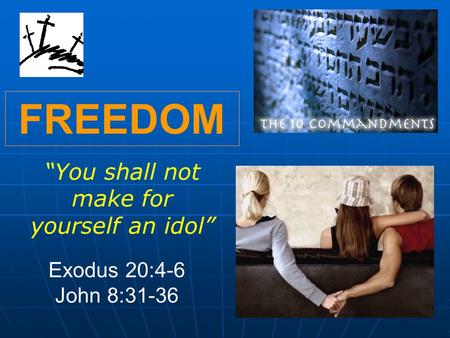 FREEDOM “You shall not make for yourself an idol” Exodus 20:4-6 John 8:31-36.