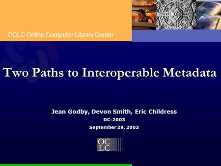 OCLC Online Computer Library Center Two Paths to Interoperable Metadata Jean Godby, Devon Smith, Eric Childress DC-2003 September 29, 2003.
