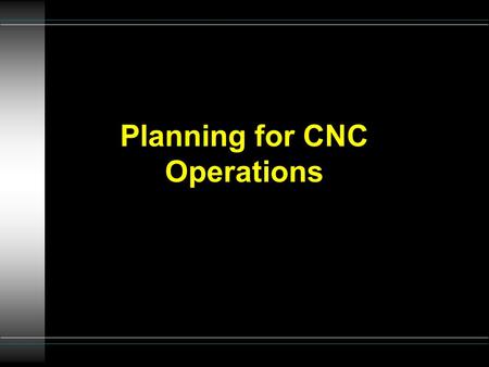 Planning for CNC Operations. Coordination of 5 functions u 1. NC management - shop supervisor u 2. Part programming - programmer u 3. Machine operators.