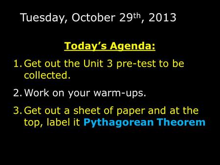 Tuesday, October 29 th, 2013 Today’s Agenda: 1.Get out the Unit 3 pre-test to be collected. 2.Work on your warm-ups. 3.Get out a sheet of paper and at.