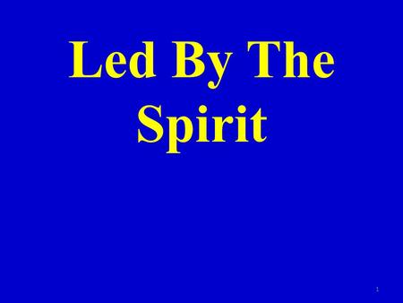 Led By The Spirit 1. Rom. 8:14 For as many as are led by the Spirit of God, they are the sons of God. 2.