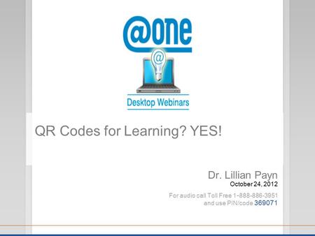 Dr. Lillian Payn October 24, 2012 For audio call Toll Free 1 - 888-886-3951 and use PIN/code 369071 QR Codes for Learning? YES!