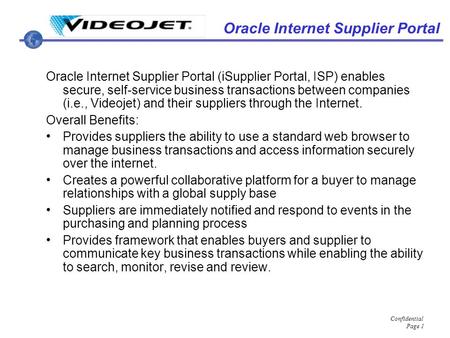 Confidential Page 1 Oracle Internet Supplier Portal Oracle Internet Supplier Portal (iSupplier Portal, ISP) enables secure, self-service business transactions.