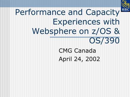 Performance and Capacity Experiences with Websphere on z/OS & OS/390 CMG Canada April 24, 2002.