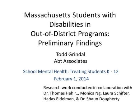 Massachusetts Students with Disabilities in Out-of-District Programs: Preliminary Findings Todd Grindal Abt Associates School Mental Health: Treating Students.