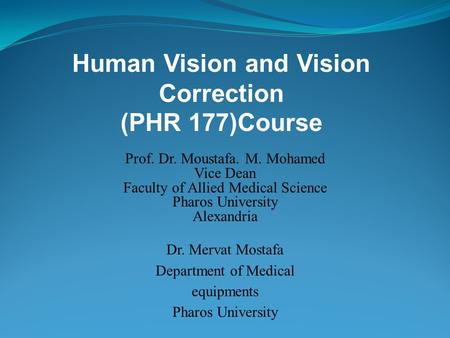Human Vision and Vision Correction (PHR 177)Course Prof. Dr. Moustafa. M. Mohamed Vice Dean Faculty of Allied Medical Science Pharos University Alexandria.