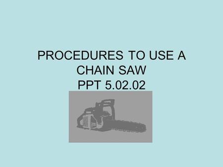 PROCEDURES TO USE A CHAIN SAW PPT 5.02.02. PPT 5.02.022 Procedures Refer to Owner’s Manual for important instructions. Locate and obey safety precautions.