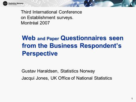1 1 Web and Paper Questionnaires seen from the Business Respondent’s Perspective Gustav Haraldsen, Statistics Norway Jacqui Jones, UK Office of National.