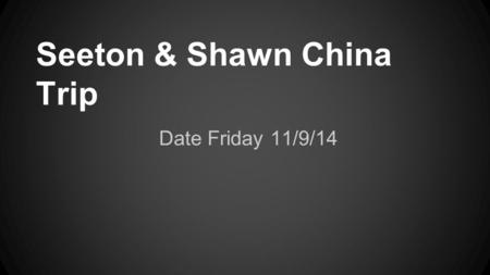 Seeton & Shawn China Trip Date Friday 11/9/14. Travel Prices: flight $860 Shawn $430 Seeton $430 Taxi $20 Shawn $10 Seeton $10.